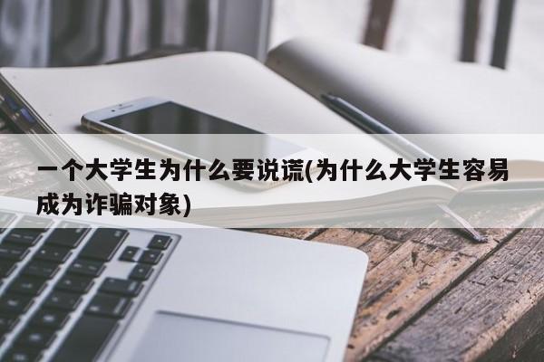 一个大学生为什么要说谎(为什么大学生容易成为诈骗对象)