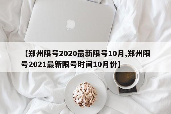 【郑州限号2020最新限号10月,郑州限号2021最新限号时间10月份】