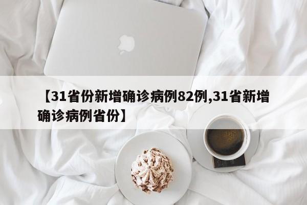 【31省份新增确诊病例82例,31省新增确诊病例省份】