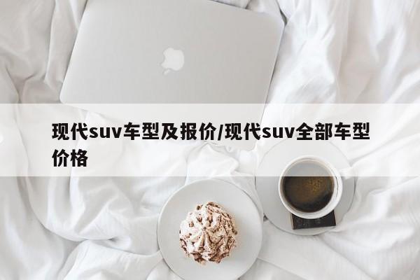 现代suv车型及报价/现代suv全部车型价格