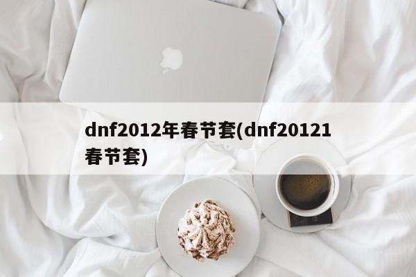 dnf2012年春节套(dnf20121春节套)