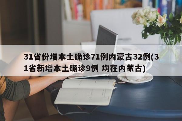 31省份增本土确诊71例内蒙古32例(31省新增本土确诊9例 均在内蒙古)
