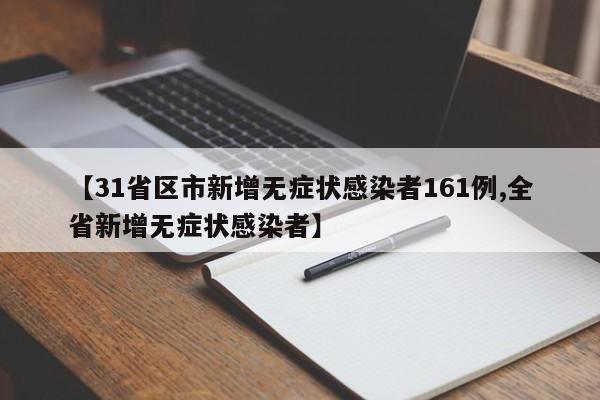 【31省区市新增无症状感染者161例,全省新增无症状感染者】