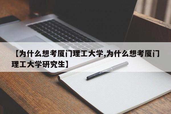 【为什么想考厦门理工大学,为什么想考厦门理工大学研究生】