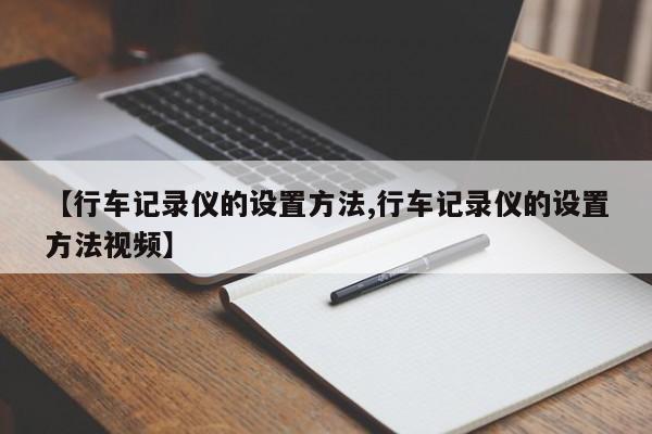 【行车记录仪的设置方法,行车记录仪的设置方法视频】
