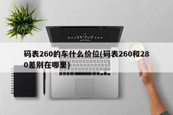 码表260的车什么价位(码表260和280差别在哪里)