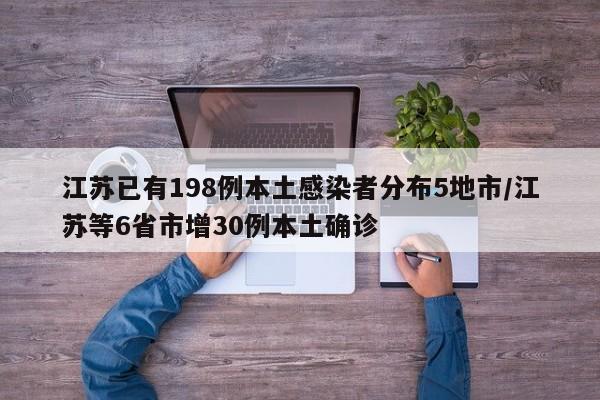 江苏已有198例本土感染者分布5地市/江苏等6省市增30例本土确诊