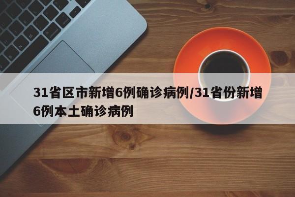 31省区市新增6例确诊病例/31省份新增6例本土确诊病例
