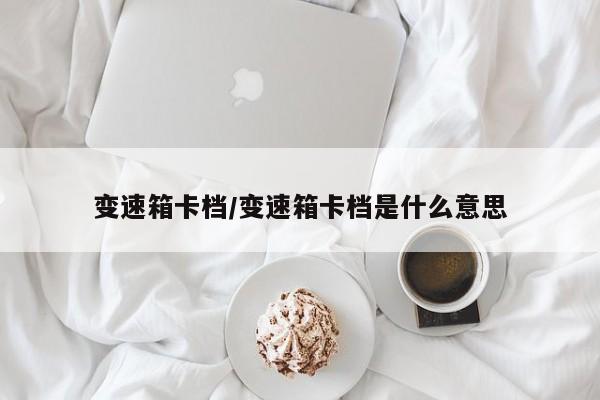 变速箱卡档/变速箱卡档是什么意思
