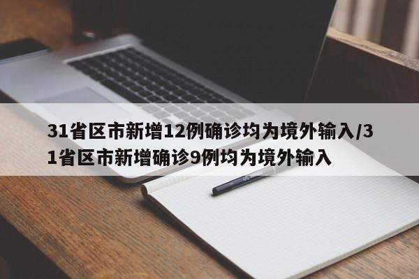 31省区市新增12例确诊均为境外输入/31省区市新增确诊9例均为境外输入
