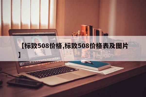 【标致508价格,标致508价格表及图片】