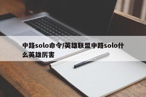 中路solo命令/英雄联盟中路solo什么英雄厉害