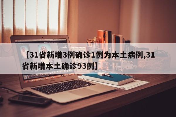 【31省新增3例确诊1例为本土病例,31省新增本土确诊93例】