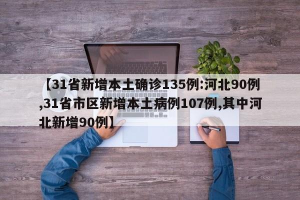 【31省新增本土确诊135例:河北90例,31省市区新增本土病例107例,其中河北新增90例】