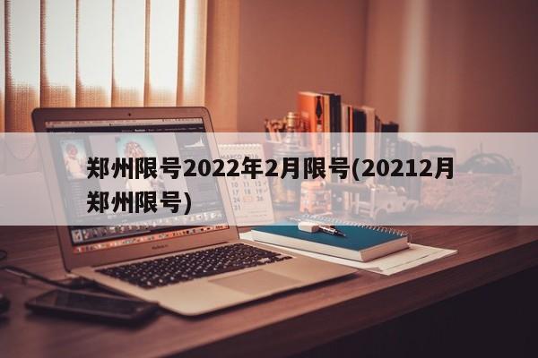 郑州限号2022年2月限号(20212月郑州限号)