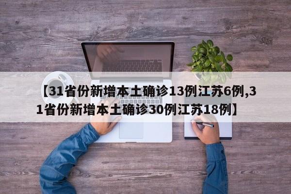 【31省份新增本土确诊13例江苏6例,31省份新增本土确诊30例江苏18例】