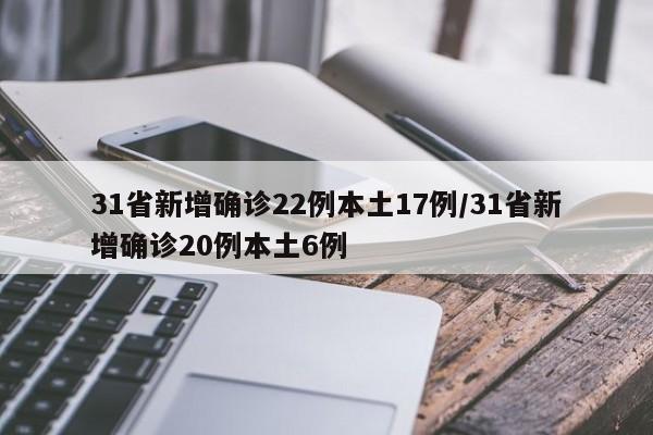 31省新增确诊22例本土17例/31省新增确诊20例本土6例