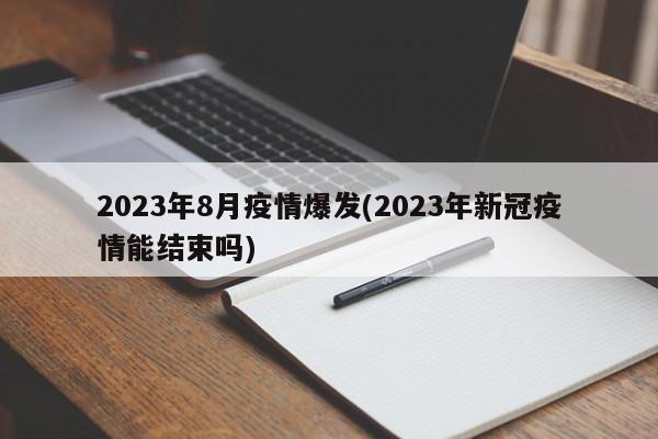 2023年8月疫情爆发(2023年新冠疫情能结束吗)