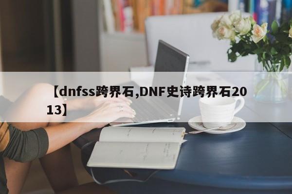 【dnfss跨界石,DNF史诗跨界石2013】