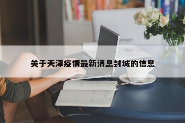 关于天津疫情最新消息封城的信息