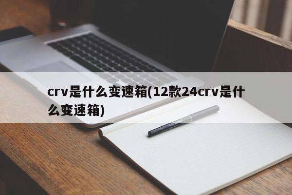crv是什么变速箱(12款24crv是什么变速箱)