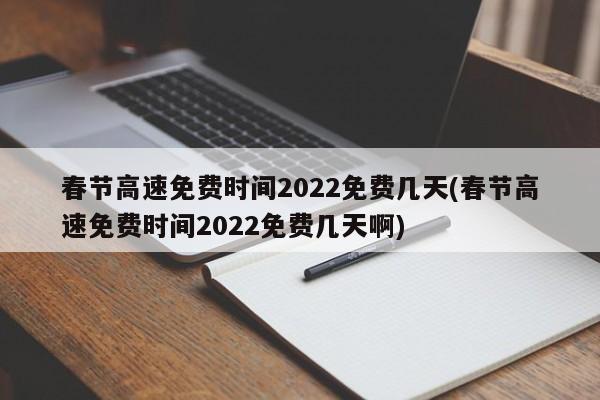 春节高速免费时间2022免费几天(春节高速免费时间2022免费几天啊)