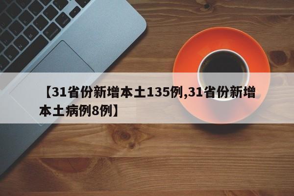 【31省份新增本土135例,31省份新增本土病例8例】