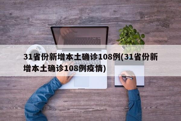 31省份新增本土确诊108例(31省份新增本土确诊108例疫情)
