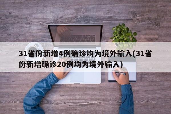 31省份新增4例确诊均为境外输入(31省份新增确诊20例均为境外输入)
