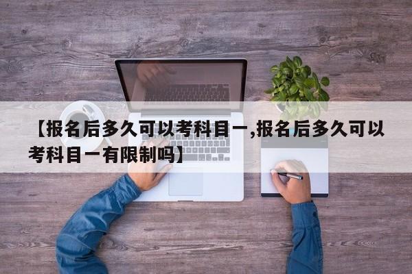 【报名后多久可以考科目一,报名后多久可以考科目一有限制吗】