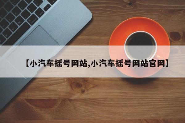 【小汽车摇号网站,小汽车摇号网站官网】