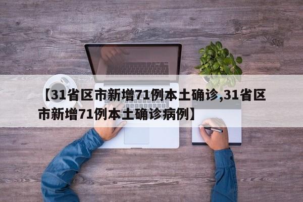 【31省区市新增71例本土确诊,31省区市新增71例本土确诊病例】
