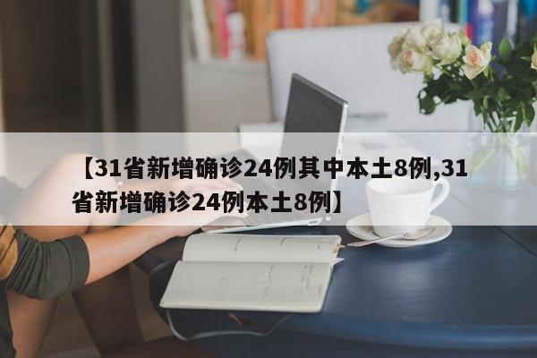 【31省新增确诊24例其中本土8例,31省新增确诊24例本土8例】