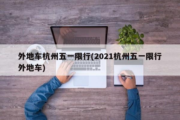 外地车杭州五一限行(2021杭州五一限行外地车)