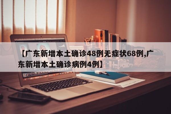 【广东新增本土确诊48例无症状68例,广东新增本土确诊病例4例】