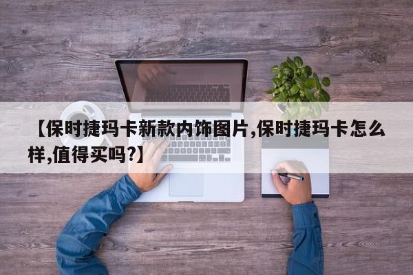 【保时捷玛卡新款内饰图片,保时捷玛卡怎么样,值得买吗?】