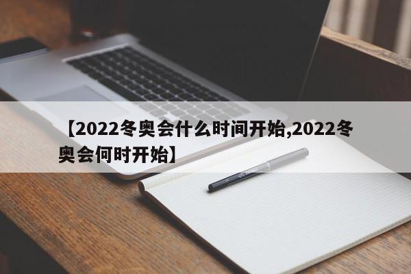 【2022冬奥会什么时间开始,2022冬奥会何时开始】