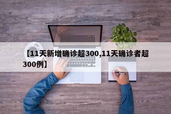 【11天新增确诊超300,11天确诊者超300例】