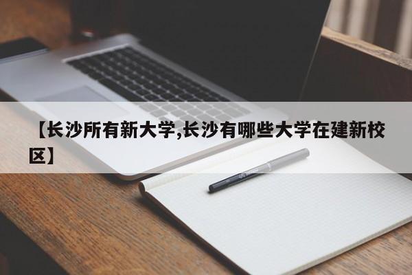 【长沙所有新大学,长沙有哪些大学在建新校区】