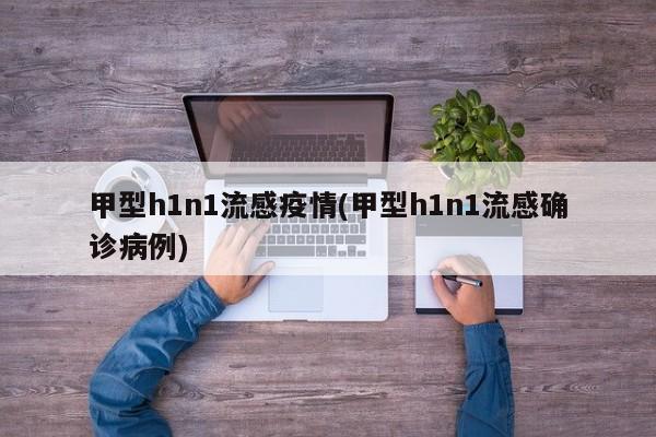 甲型h1n1流感疫情(甲型h1n1流感确诊病例)