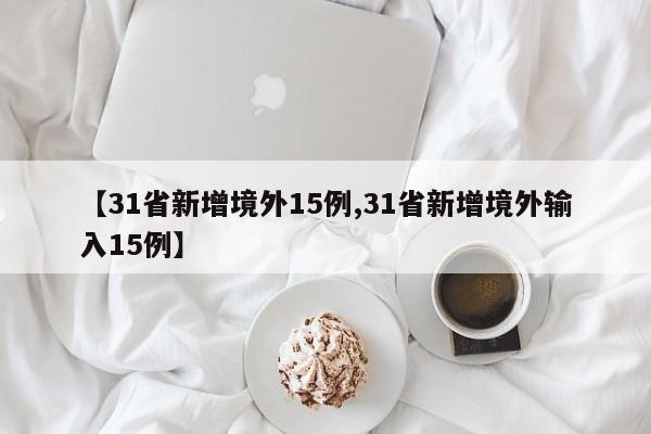 【31省新增境外15例,31省新增境外输入15例】