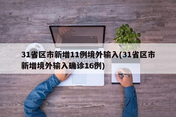 31省区市新增11例境外输入(31省区市新增境外输入确诊16例)