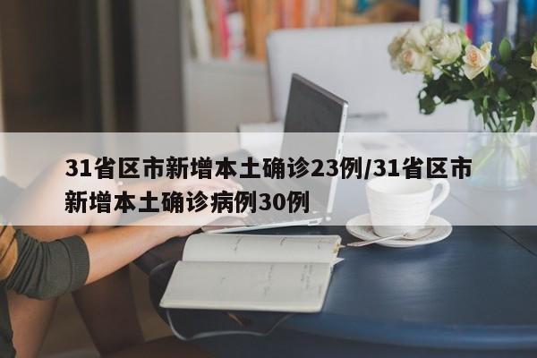 31省区市新增本土确诊23例/31省区市新增本土确诊病例30例