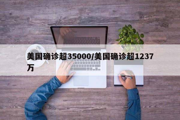 美国确诊超35000/美国确诊超1237万