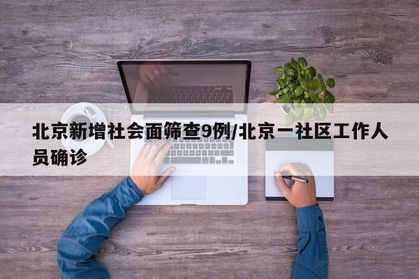 北京新增社会面筛查9例/北京一社区工作人员确诊