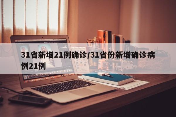 31省新增21例确诊/31省份新增确诊病例21例