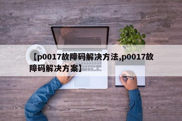【p0017故障码解决方法,p0017故障码解决方案】