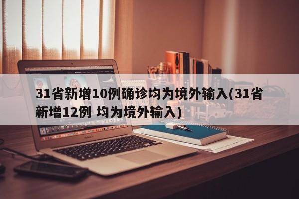 31省新增10例确诊均为境外输入(31省新增12例 均为境外输入)