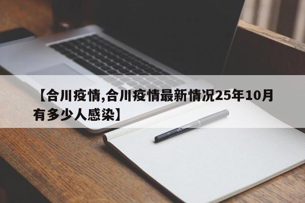 【合川疫情,合川疫情最新情况25年10月有多少人感染】
