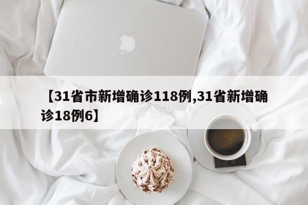 【31省市新增确诊118例,31省新增确诊18例6】